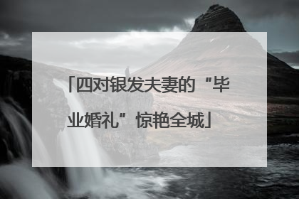 四对银发夫妻的“毕业婚礼”惊艳全城