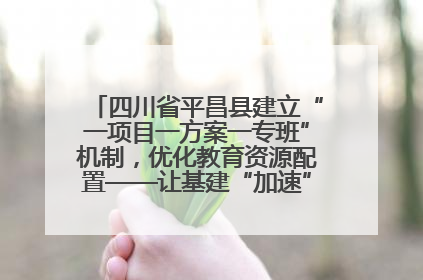 四川省平昌县建立“一项目一方案一专班”机制，优化教育资源配置——让基建“加速”，为成长“铺路”