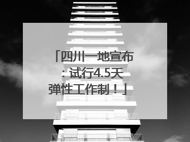 四川一地宣布：试行4.5天弹性工作制！