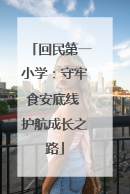 回民第一小学：守牢食安底线 护航成长之路
