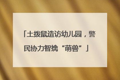 土拨鼠造访幼儿园，警民协力智擒“萌兽”