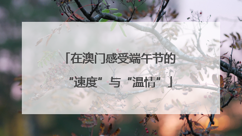 在澳门感受端午节的“速度”与“温情”