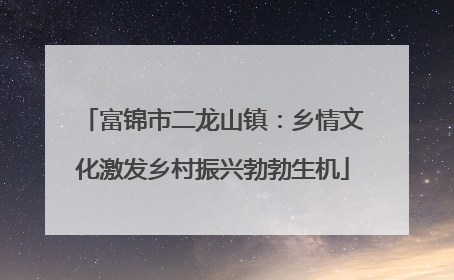 富锦市二龙山镇：乡情文化激发乡村振兴勃勃生机