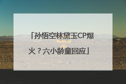孙悟空林黛玉CP爆火？六小龄童回应