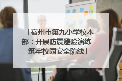 宿州市第九小学校本部：开展防震避险演练 筑牢校园安全防线
