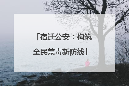 宿迁公安：构筑全民禁毒新防线