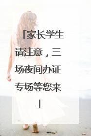 家长学生请注意，三场夜间办证专场等您来