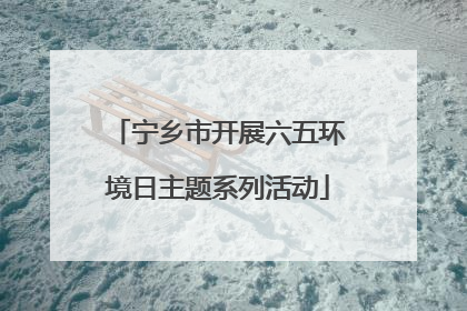宁乡市开展六五环境日主题系列活动
