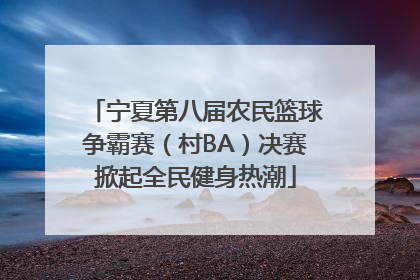 宁夏第八届农民篮球争霸赛（村BA）决赛掀起全民健身热潮