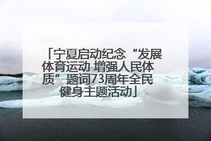 宁夏启动纪念“发展体育运动 增强人民体质”题词73周年全民健身主题活动