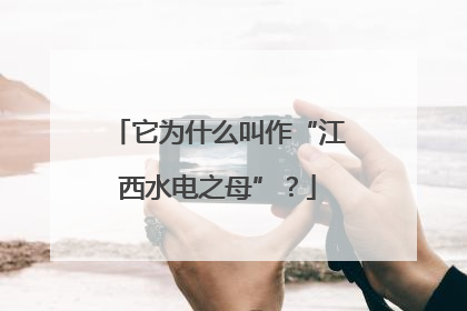它为什么叫作“江西水电之母”？