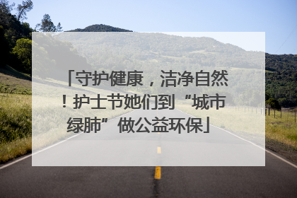 守护健康，洁净自然！护士节她们到“城市绿肺”做公益环保