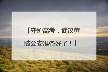 守护高考，武汉黄陂公安准备好了！