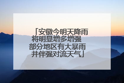 安徽今明天降雨将明显增多增强 部分地区有大暴雨并伴强对流天气