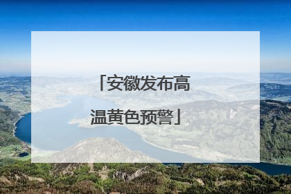 安徽发布高温黄色预警