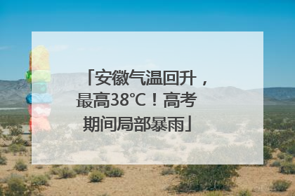 安徽气温回升，最高38℃！高考期间局部暴雨