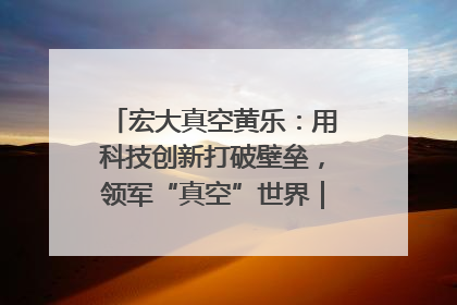 宏大真空黄乐：用科技创新打破壁垒，领军“真空”世界｜湘商，向上③