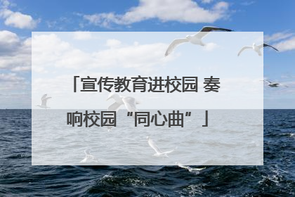 宣传教育进校园 奏响校园“同心曲”