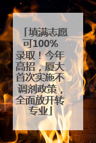 填满志愿可100%录取！今年高招，厦大首次实施不调剂政策，全面放开转专业