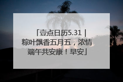 壹点日历5.31｜粽叶飘香五月五，浓情端午共安康！早安