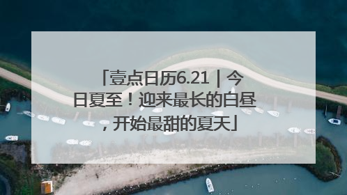 壹点日历6.21｜今日夏至！迎来最长的白昼，开始最甜的夏天