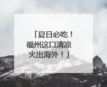 夏日必吃！福州这口清凉火出海外！