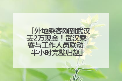 外地乘客刚到武汉丢2万现金！武汉乘客与工作人员联动 半小时完璧归赵