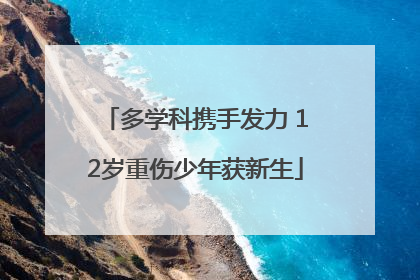 多学科携手发力 12岁重伤少年获新生