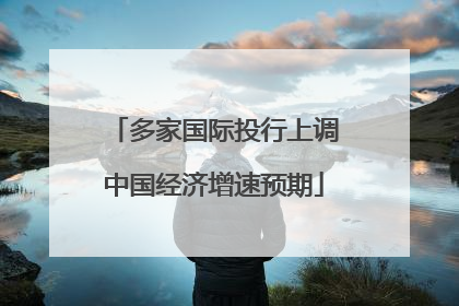 多家国际投行上调中国经济增速预期