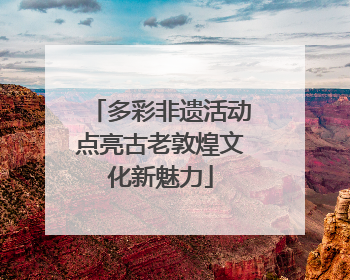 多彩非遗活动点亮古老敦煌文化新魅力