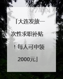 大连发放一次性求职补贴！每人可申领2000元