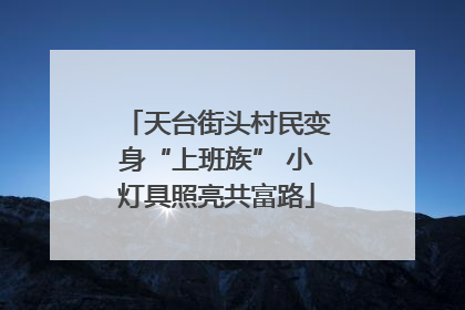 天台街头村民变身“上班族” 小灯具照亮共富路