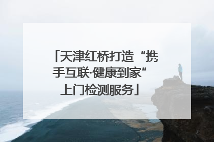 天津红桥打造“携手互联·健康到家”上门检测服务