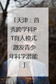 天津：首秀跨学科PT育人模式 激发青少年科学潜能