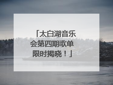 太白湖音乐会第四期歌单限时揭晓！