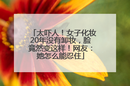 太吓人！女子化妆20年没有卸妆，脸竟然变这样！网友：她怎么能忍住