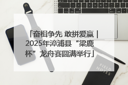 奋楫争先 敢拼爱赢｜2025年漳浦县“梁鹿杯”龙舟赛圆满举行