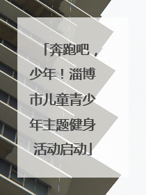 奔跑吧，少年！淄博市儿童青少年主题健身活动启动