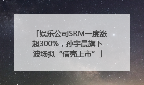 娱乐公司SRM一度涨超300%，孙宇晨旗下波场拟“借壳上市”