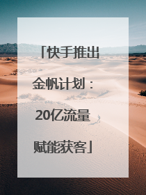 快手推出金帆计划：20亿流量赋能获客