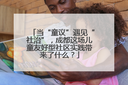当“童议”遇见“社治”，成都这场儿童友好型社区实践带来了什么？