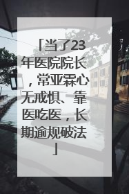 当了23年医院院长，常亚霖心无戒惧、靠医吃医，长期逾规破法