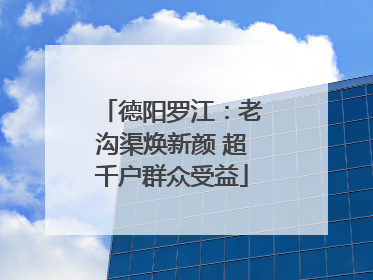 德阳罗江：老沟渠焕新颜 超千户群众受益
