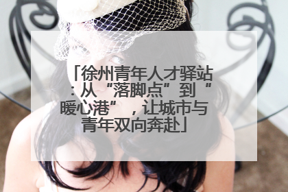 徐州青年人才驿站：从“落脚点”到“暖心港”，让城市与青年双向奔赴