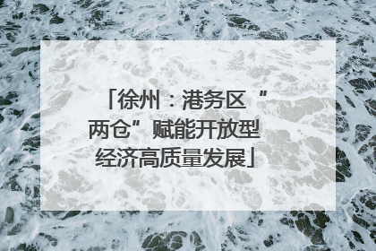 徐州：港务区“两仓”赋能开放型经济高质量发展