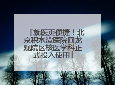 就医更便捷！北京积水潭医院回龙观院区核医学科正式投入使用
