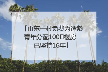 山东一村免费为适龄青年分配100㎡楼房 已坚持16年