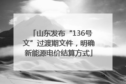 山东发布“136号文”过渡期文件，明确新能源电价结算方式