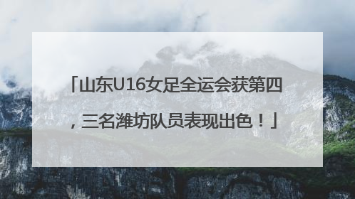 山东U16女足全运会获第四，三名潍坊队员表现出色！