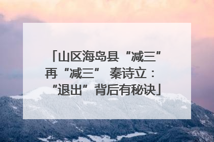 山区海岛县“减三”再“减三” 秦诗立：“退出”背后有秘诀